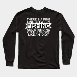 Theres a fine line between fishing and standing on the shore like an idiot Long Sleeve T-Shirt